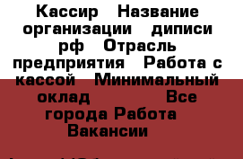 Кассир › Название организации ­ диписи.рф › Отрасль предприятия ­ Работа с кассой › Минимальный оклад ­ 16 000 - Все города Работа » Вакансии   